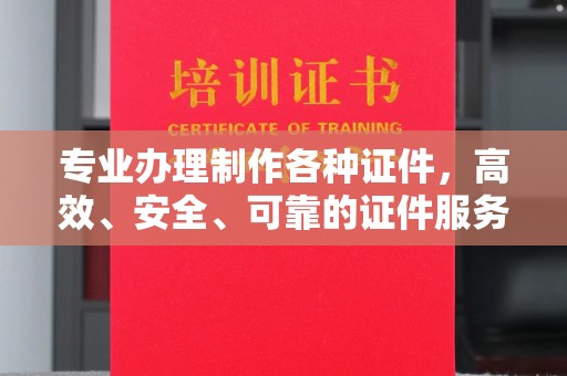 凯里专业办理制作各种证件，高效、安全、可靠的证件服务专家