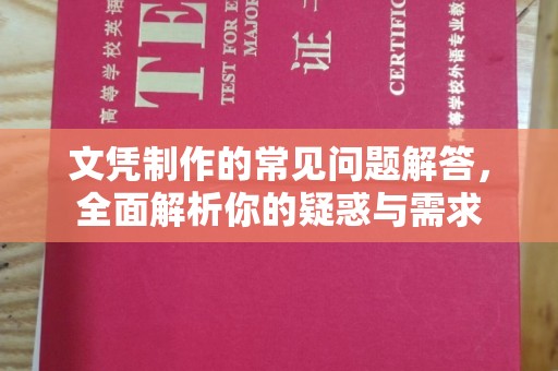 凯里文凭制作的常见问题解答，全面解析你的疑惑与需求