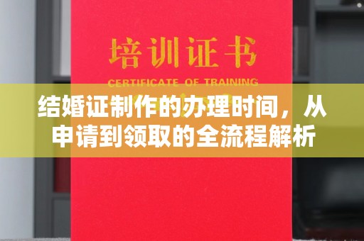 凯里结婚证制作的办理时间，从申请到领取的全流程解析