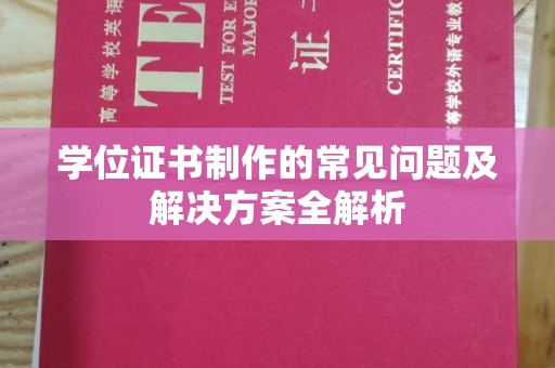 凯里学位证书制作的常见问题及解决方案全解析