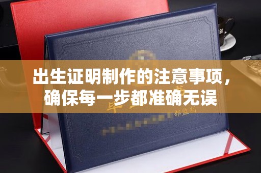 凯里出生证明制作的注意事项，确保每一步都准确无误