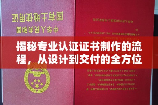 凯里揭秘专业认证证书制作的流程，从设计到交付的全方位指南
