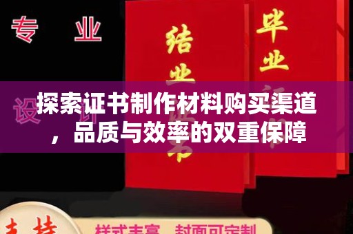 凯里探索证书制作材料购买渠道，品质与效率的双重保障