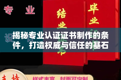 凯里揭秘专业认证证书制作的条件，打造权威与信任的基石