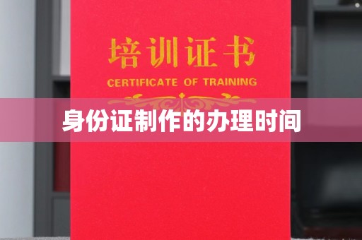 凯里身份证制作的办理时间