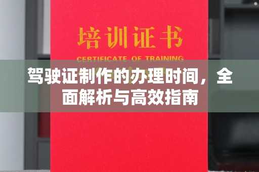 凯里驾驶证制作的办理时间，全面解析与高效指南