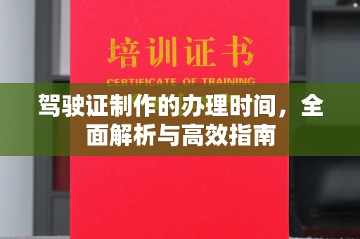 凯里驾驶证制作的办理时间，全面解析与高效指南