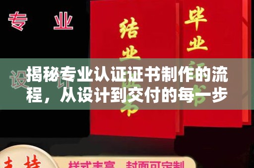 凯里揭秘专业认证证书制作的流程，从设计到交付的每一步