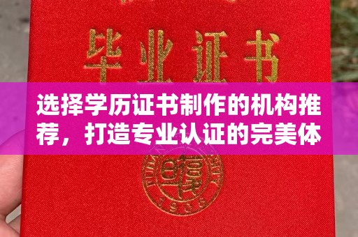 凯里选择学历证书制作的机构推荐，打造专业认证的完美体验