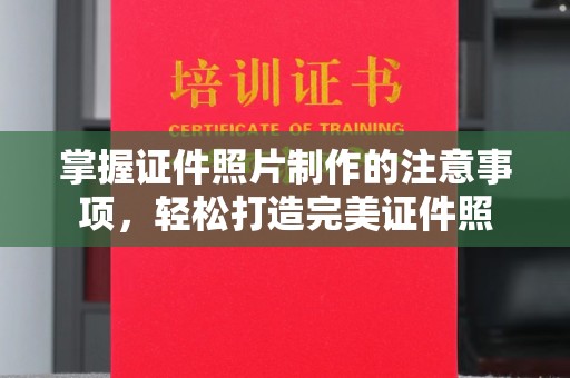 凯里掌握证件照片制作的注意事项，轻松打造完美证件照