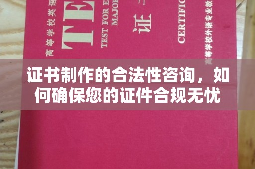凯里证书制作的合法性咨询，如何确保您的证件合规无忧