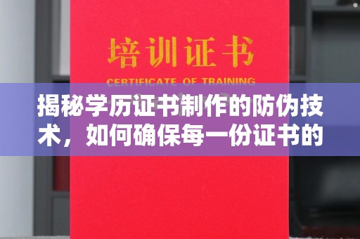 凯里揭秘学历证书制作的防伪技术，如何确保每一份证书的真实性