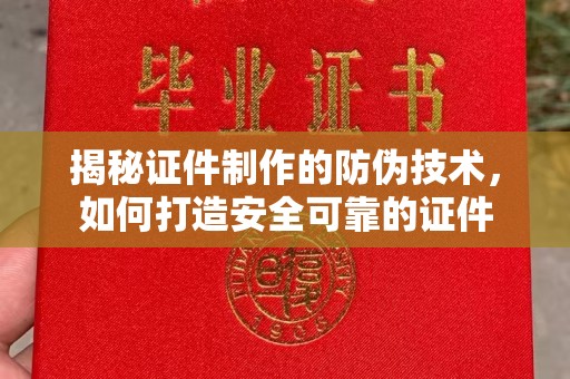 凯里揭秘证件制作的防伪技术，如何打造安全可靠的证件