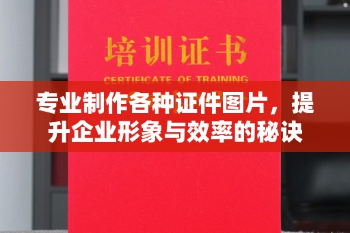 凯里专业制作各种证件图片，提升企业形象与效率的秘诀