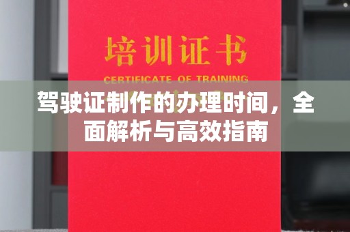 凯里驾驶证制作的办理时间，全面解析与高效指南
