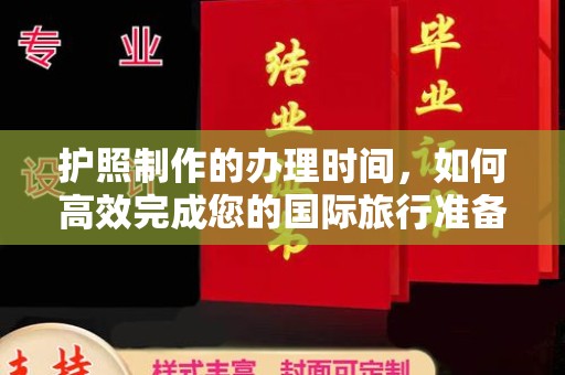 凯里护照制作的办理时间，如何高效完成您的国际旅行准备