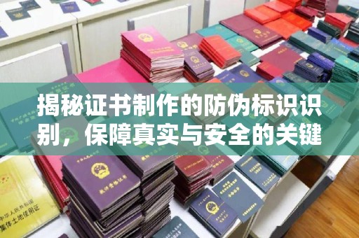 凯里揭秘证书制作的防伪标识识别，保障真实与安全的关键