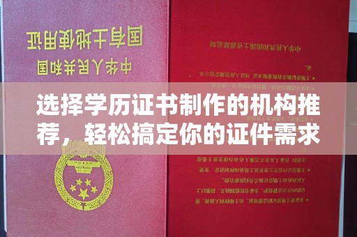 凯里选择学历证书制作的机构推荐，轻松搞定你的证件需求