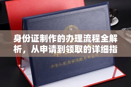 凯里身份证制作的办理流程全解析，从申请到领取的详细指南