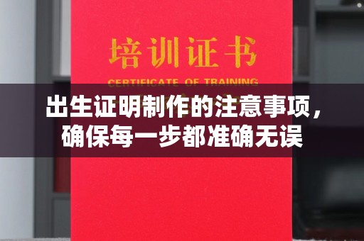 凯里出生证明制作的注意事项，确保每一步都准确无误