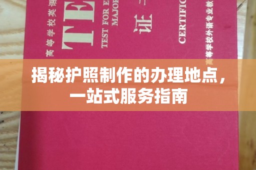 凯里揭秘护照制作的办理地点，一站式服务指南