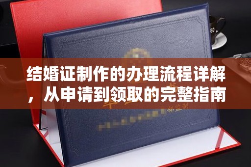 凯里结婚证制作的办理流程详解，从申请到领取的完整指南