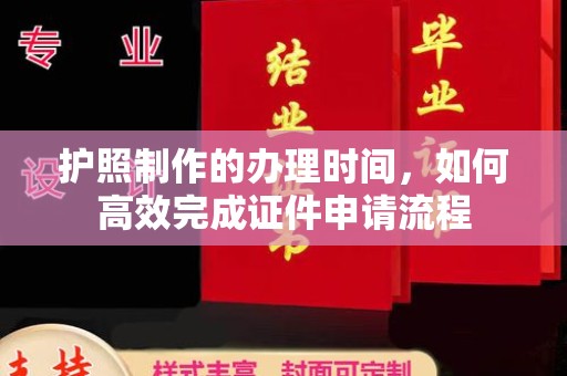 凯里护照制作的办理时间，如何高效完成证件申请流程