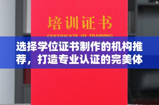 凯里选择学位证书制作的机构推荐，打造专业认证的完美体验