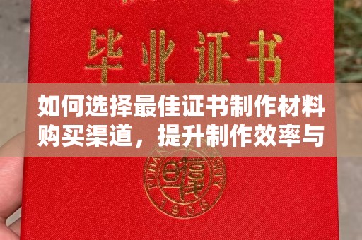 凯里如何选择最佳证书制作材料购买渠道，提升制作效率与质量