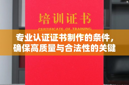 凯里专业认证证书制作的条件，确保高质量与合法性的关键要素