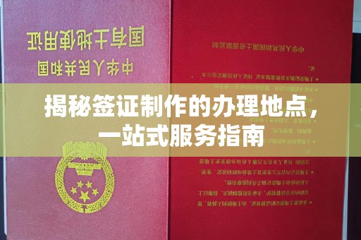 凯里揭秘签证制作的办理地点，一站式服务指南