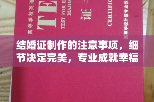 凯里结婚证制作的注意事项，细节决定完美，专业成就幸福