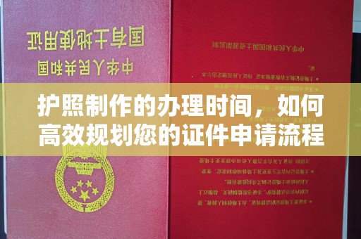 凯里护照制作的办理时间，如何高效规划您的证件申请流程