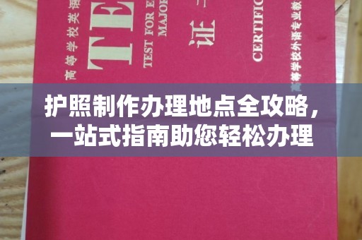凯里护照制作办理地点全攻略，一站式指南助您轻松办理