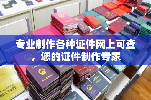 凯里专业制作各种证件网上可查，您的证件制作专家